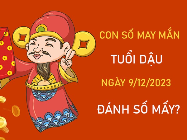 Con số may mắn tuổi Dậu 9/12/2023 – Hôm nay đánh con gì?
